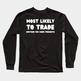 Most Likely To Trade brother For More Presents Long Sleeve T-Shirt